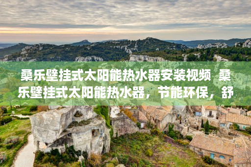 桑乐壁挂式太阳能热水器安装视频  桑乐壁挂式太阳能热水器，节能环保，舒适生活新选择