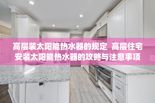 高层装太阳能热水器的规定  高层住宅安装太阳能热水器的攻略与注意事项