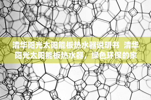 清华阳光太阳能板热水器说明书  清华阳光太阳能板热水器，绿色环保的家居新选择，节能降耗的典范！