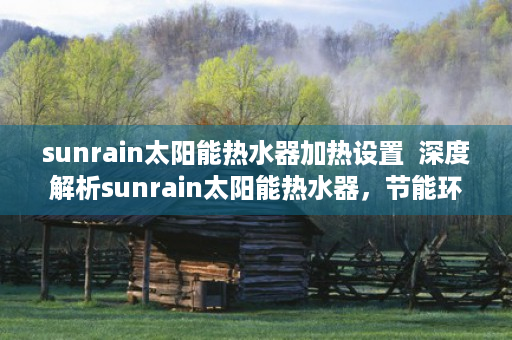 sunrain太阳能热水器加热设置  深度解析sunrain太阳能热水器，节能环保，安全耐用，引领绿色生活新潮流
