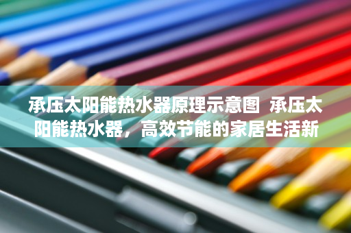 承压太阳能热水器原理示意图  承压太阳能热水器，高效节能的家居生活新选择