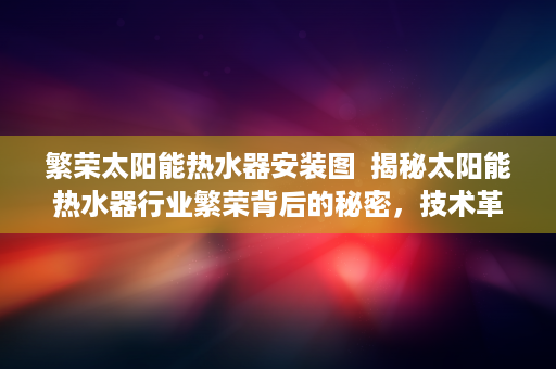 繁荣太阳能热水器安装图  揭秘太阳能热水器行业繁荣背后的秘密，技术革新与市场趋势分析