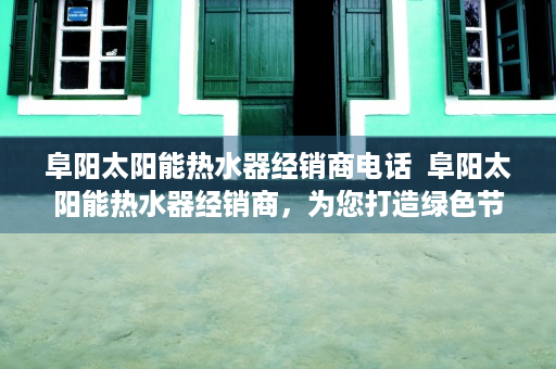 阜阳太阳能热水器经销商电话  阜阳太阳能热水器经销商，为您打造绿色节能生活
