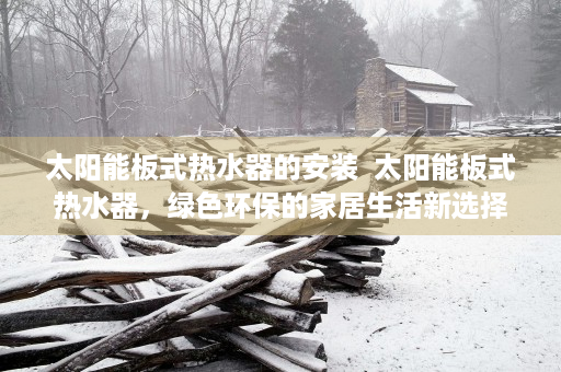 太阳能板式热水器的安装  太阳能板式热水器，绿色环保的家居生活新选择