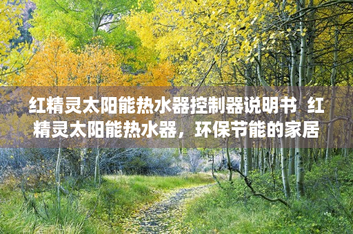红精灵太阳能热水器控制器说明书  红精灵太阳能热水器，环保节能的家居好帮手