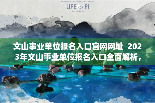 文山事业单位报名入口官网网址  2023年文山事业单位报名入口全面解析，如何轻松报名，抓住就业机会！