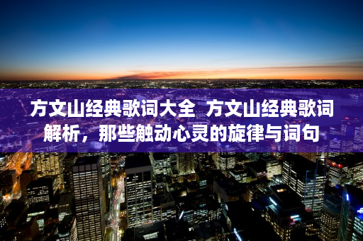 方文山经典歌词大全  方文山经典歌词解析，那些触动心灵的旋律与词句