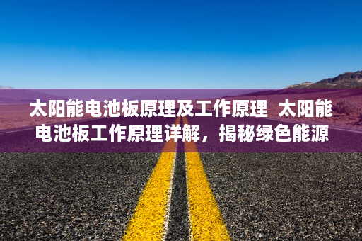 太阳能电池板原理及工作原理  太阳能电池板工作原理详解，揭秘绿色能源的奥秘