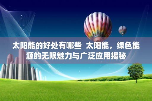太阳能的好处有哪些  太阳能，绿色能源的无限魅力与广泛应用揭秘