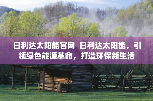 日利达太阳能官网  日利达太阳能，引领绿色能源革命，打造环保新生活