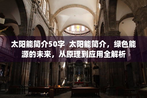 太阳能简介50字  太阳能简介，绿色能源的未来，从原理到应用全解析