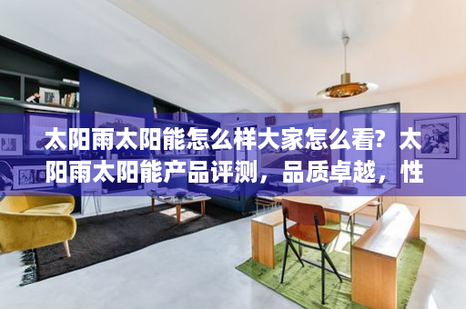 太阳雨太阳能怎么样大家怎么看?  太阳雨太阳能产品评测，品质卓越，性价比高，您值得拥有！
