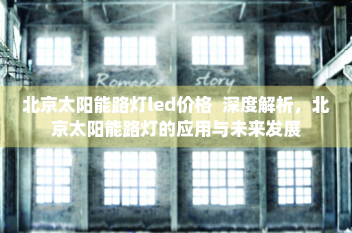 北京太阳能路灯led价格  深度解析，北京太阳能路灯的应用与未来发展