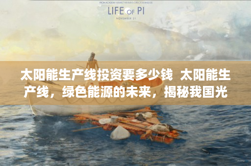 太阳能生产线投资要多少钱  太阳能生产线，绿色能源的未来，揭秘我国光伏产业的崛起之路