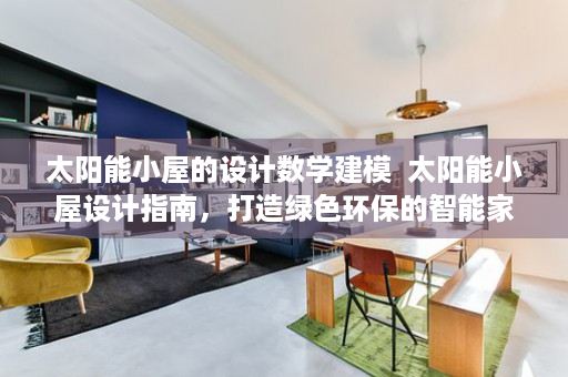 太阳能小屋的设计数学建模  太阳能小屋设计指南，打造绿色环保的智能家居生活
