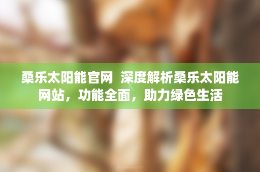 桑乐太阳能官网  深度解析桑乐太阳能网站，功能全面，助力绿色生活