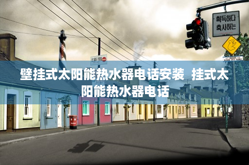 壁挂式太阳能热水器电话安装  挂式太阳能热水器电话