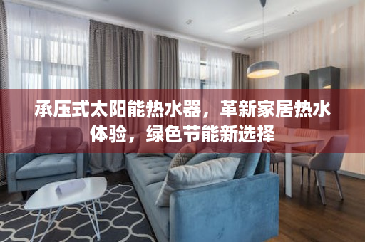 承压式太阳能热水器，革新家居热水体验，绿色节能新选择