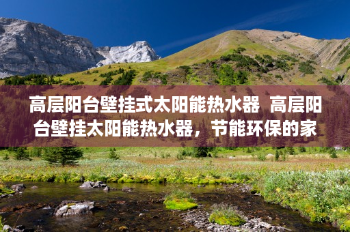 高层阳台壁挂式太阳能热水器  高层阳台壁挂太阳能热水器，节能环保的家居新选择！