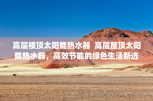 高层楼顶太阳能热水器  高层屋顶太阳能热水器，高效节能的绿色生活新选择