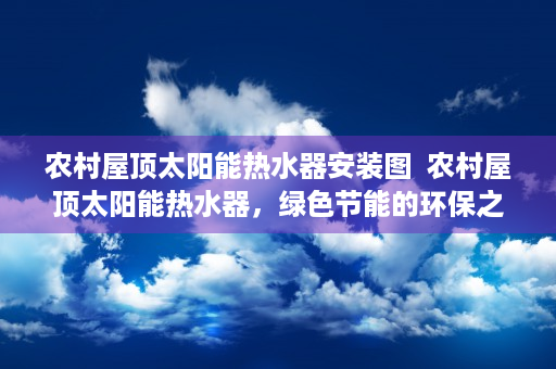 农村屋顶太阳能热水器安装图  农村屋顶太阳能热水器，绿色节能的环保之选，助力乡村振兴